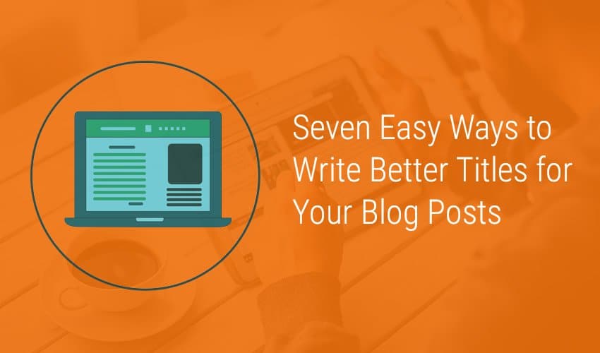 为您的博客文章撰写更好标题的七种简单方法